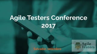 Agile Testers Conference
2017
Salvador, setembro
 