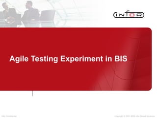 Agile Testing Experiment in BIS Copyright © 2001-2008 Infor Global Solutions 