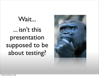 Wait...
            ... isn’t this
           presentation
         supposed to be
          about testing?


Thursday, No...