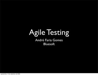 Agile Testing
                                         André Faria Gomes
                                              Bluesoft




quarta-feira, 16 de setembro de 2009
 
