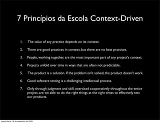 7 Princípios da Escola Context-Driven

                     1.       The value of any practice depends on its context.

  ...