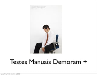 Testes Manuais Demoram +
quarta-feira, 16 de setembro de 2009
 