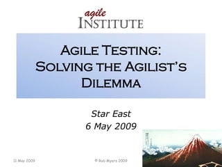 Agile Testing:
              Solving the Agilist’s
                    Dilemma

                     Star East
                    6 May 2009


11 May 2009           © Rob Myers 2009   1
 