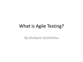 What is Agile Testing?
By ShriKant Vashishtha
 