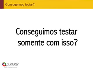 www.qualister.com.br
Conseguimos testar?"
Conseguimos testar
somente com isso?
 