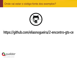 www.qualister.com.br
Onde vai estar o código-fonte dos exemplos?"
https://github.com/eliasnogueira/2-encontro-gts-ce
 