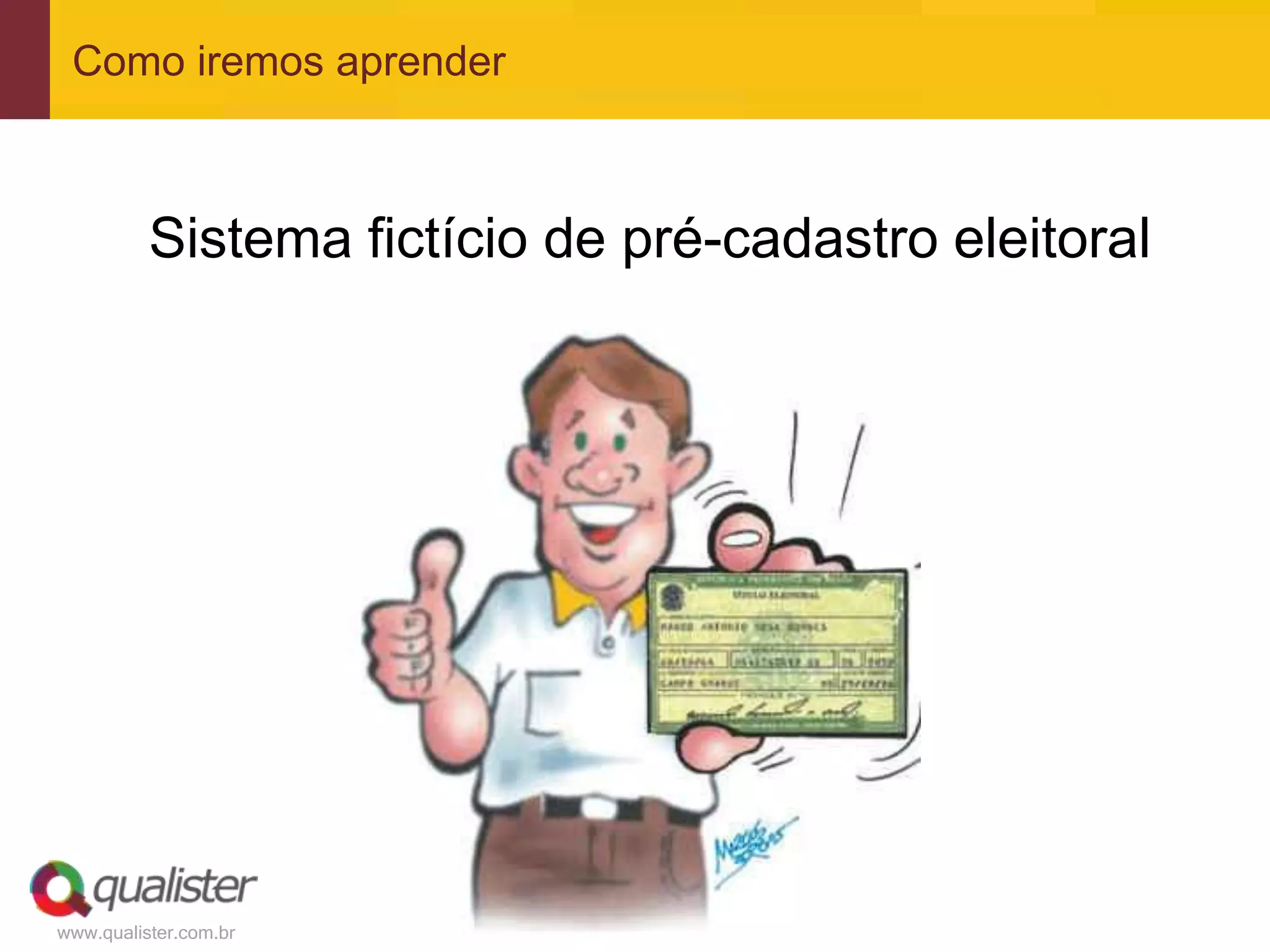 www.qualister.com.br
Como iremos aprender
Sistema fictício de pré-cadastro eleitoral
 