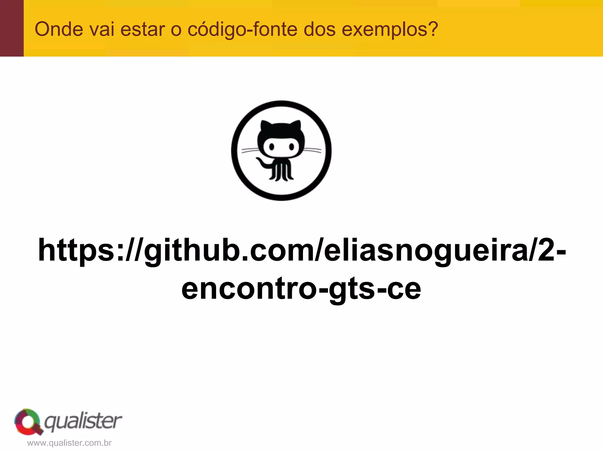 www.qualister.com.br
Onde vai estar o código-fonte dos exemplos?
https://github.com/eliasnogueira/2-
encontro-gts-ce
 