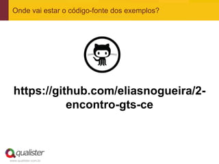 www.qualister.com.br
Onde vai estar o código-fonte dos exemplos?
https://github.com/eliasnogueira/2-
encontro-gts-ce
 