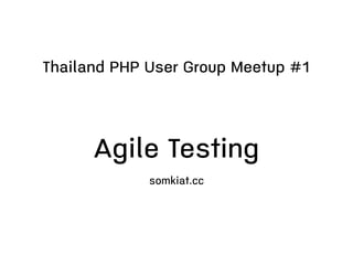Agile Testing
somkiat.cc
Thailand PHP User Group Meetup #1
 