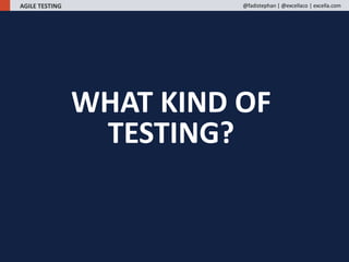 WHAT KIND OF
TESTING?
AGILE TESTING @fadistephan | @excellaco | excella.com
 