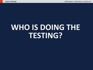 WHO IS DOING THE
TESTING?
AGILE TESTING @fadistephan | @excellaco | excella.com
 