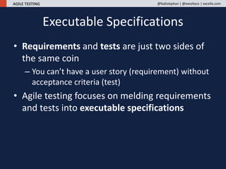 AGILE TESTING @fadistephan | @excellaco | excella.com
• Requirements and tests are just two sides of
the same coin
– You c...