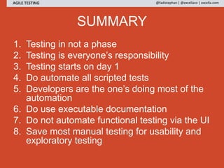 SUMMARY
1. Testing in not a phase
2. Testing is everyone’s responsibility
3. Testing starts on day 1
4. Do automate all sc...