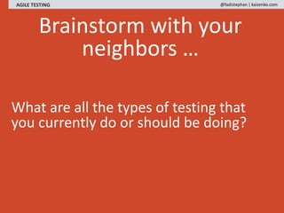 Brainstorm with your
neighbors …
AGILE TESTING @fadistephan | kaizenko.com
What are all the types of testing that
you currently do or should be doing?
 