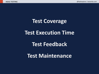 Test Coverage
Test Execution Time
Test Feedback
Test Maintenance
AGILE TESTING @fadistephan | kaizenko.com
 