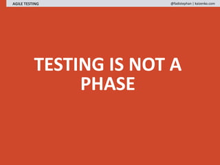TESTING IS NOT A
PHASE
AGILE TESTING @fadistephan | kaizenko.com
 