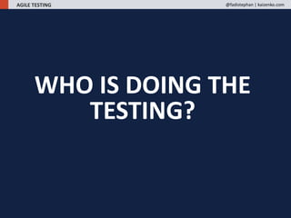 WHO IS DOING THE
TESTING?
AGILE TESTING @fadistephan | kaizenko.com
 