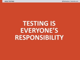 TESTING IS
EVERYONE’S
RESPONSIBILITY
AGILE TESTING @fadistephan | kaizenko.com
 