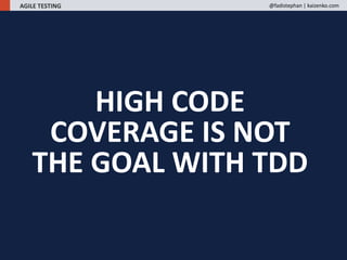 HIGH CODE
COVERAGE IS NOT
THE GOAL WITH TDD
AGILE TESTING @fadistephan | kaizenko.com
 