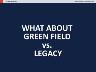 WHAT ABOUT
GREEN FIELD
vs.
LEGACY
AGILE TESTING @fadistephan | kaizenko.com
 