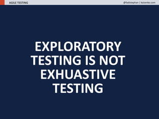 EXPLORATORY
TESTING IS NOT
EXHUASTIVE
TESTING
AGILE TESTING @fadistephan | kaizenko.com
 