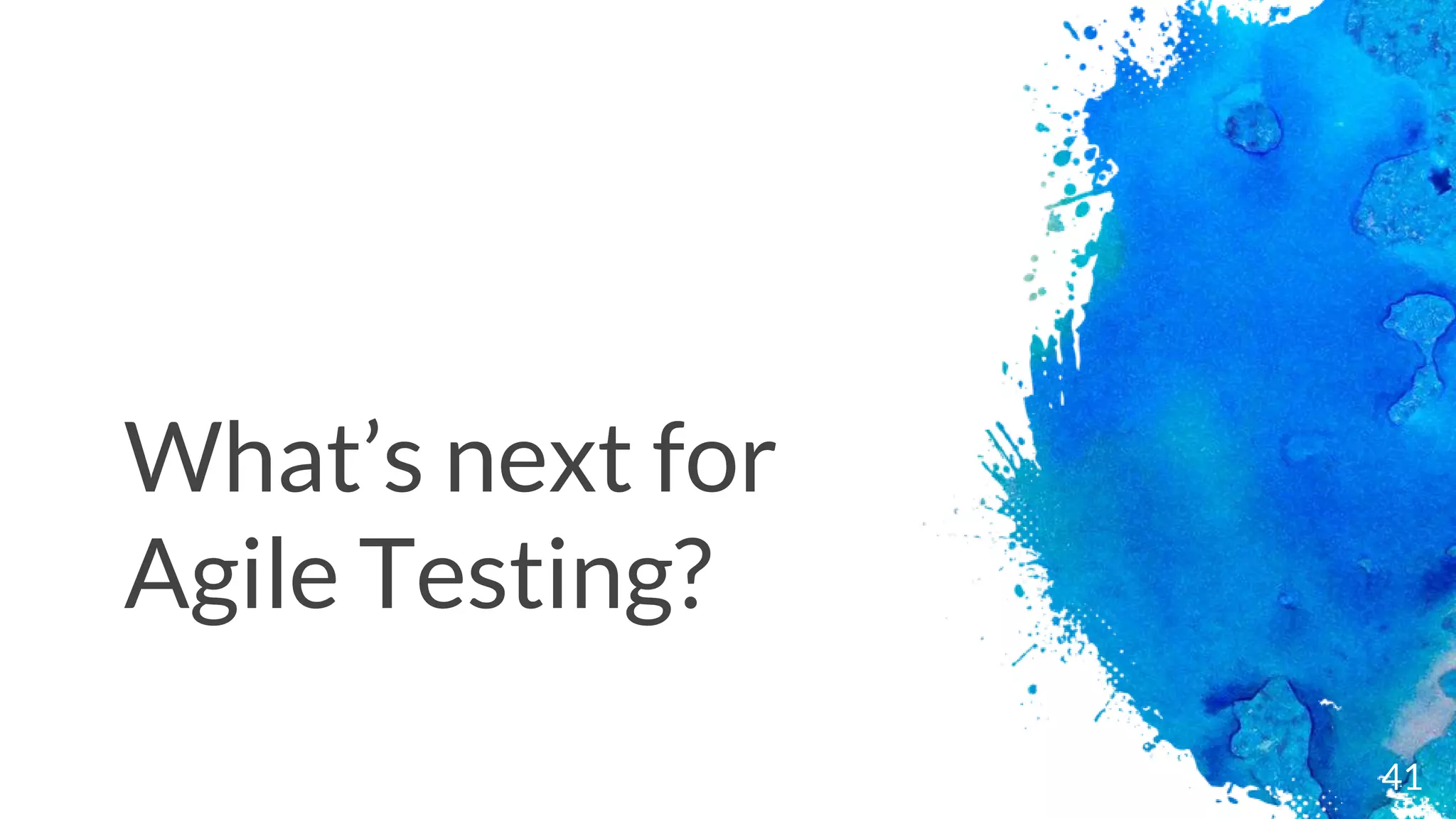 What’s next for
Agile Testing?
41
 