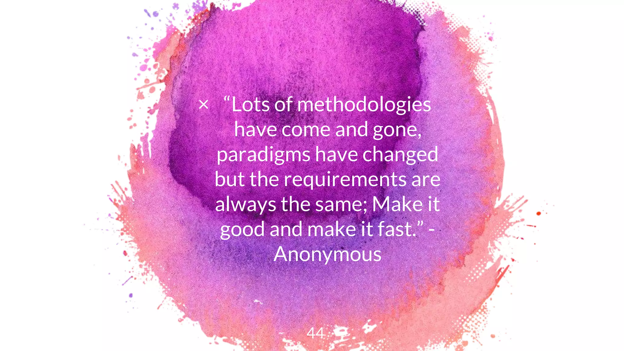 × “Lots of methodologies
have come and gone,
paradigms have changed
but the requirements are
always the same; Make it
good and make it fast.” -
Anonymous
44
 