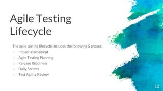 Agile Testing
Lifecycle
The agile testing lifecycle includes the following 5 phases:
o Impact assessment
o Agile Testing Planning
o Release Readiness
o Daily Scrums
o Test Agility Review
12
 