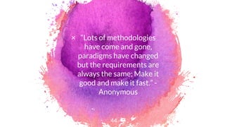 × “Lots of methodologies
have come and gone,
paradigms have changed
but the requirements are
always the same; Make it
good and make it fast.” -
Anonymous
44
 