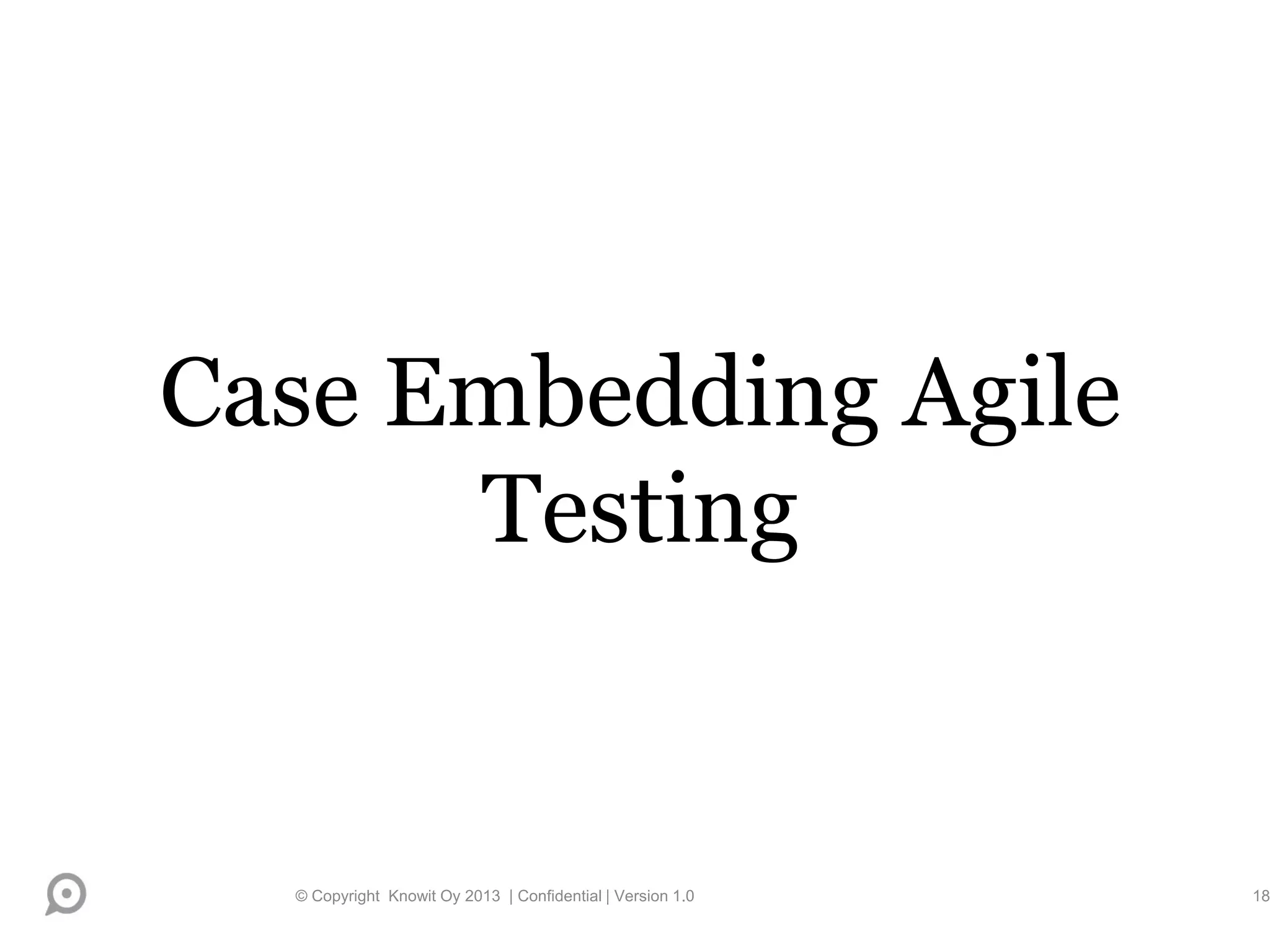 Case Embedding Agile
Testing
© Copyright Knowit Oy 2013 | Confidential | Version 1.0 18
 