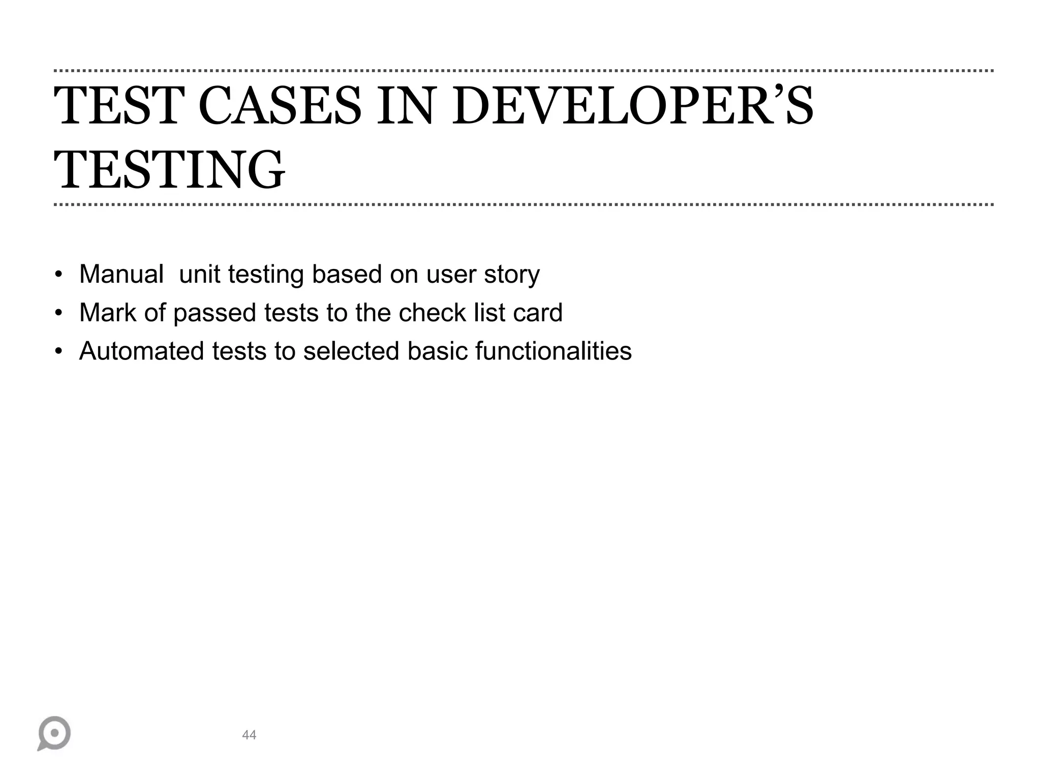 TEST CASES IN DEVELOPER’S
TESTING
• Manual unit testing based on user story
• Mark of passed tests to the check list card
• Automated tests to selected basic functionalities
44
 