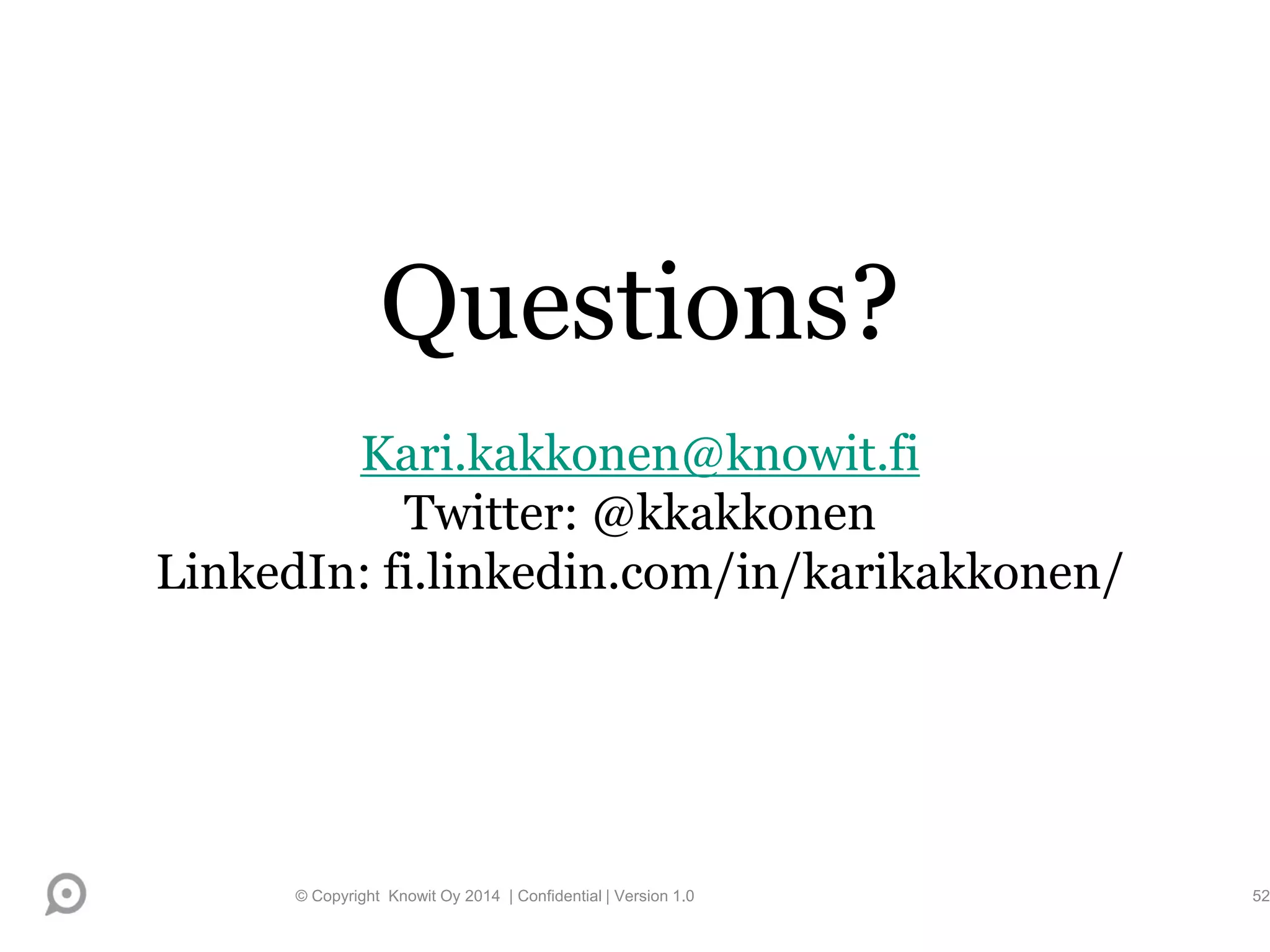 Questions?
Kari.kakkonen@knowit.fi
Twitter: @kkakkonen
LinkedIn: fi.linkedin.com/in/karikakkonen/
© Copyright Knowit Oy 2014 | Confidential | Version 1.0 52
 