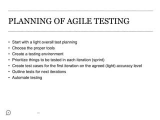 PLANNING OF AGILE TESTING
• Start with a light overall test planning
• Choose the proper tools
• Create a testing environment
• Prioritize things to be tested in each iteration (sprint)
• Create test cases for the first iteration on the agreed (light) accuracy level
• Outline tests for next iterations
• Automate testing
23
 