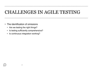 CHALLENGES IN AGILE TESTING
• The identification of omissions
• Are we testing the right things?
• Is testing sufficiently comprehensive?
• Is continuous integration working?
24
 