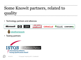 Some Knowit partners, related to
quality
• Technology partners and alliances
• Testing partners
16.6.2014 © Copyright Knowit Oy 2012 | Confidential
robotframework
 