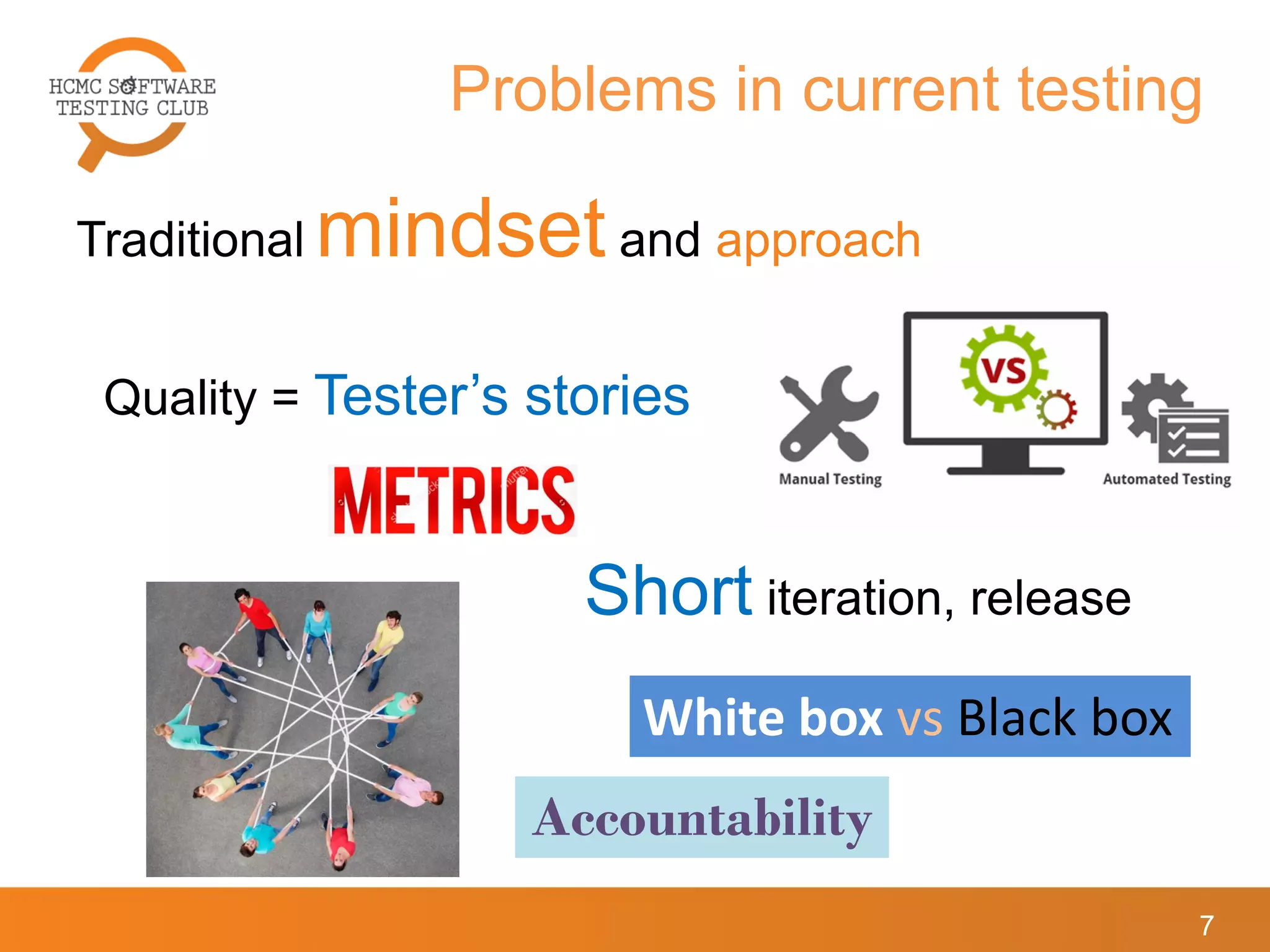 7
Problems in current testing
Traditional mindset and approach
Quality = Tester’s stories
Short iteration, release
White box vs Black box
Accountability
 