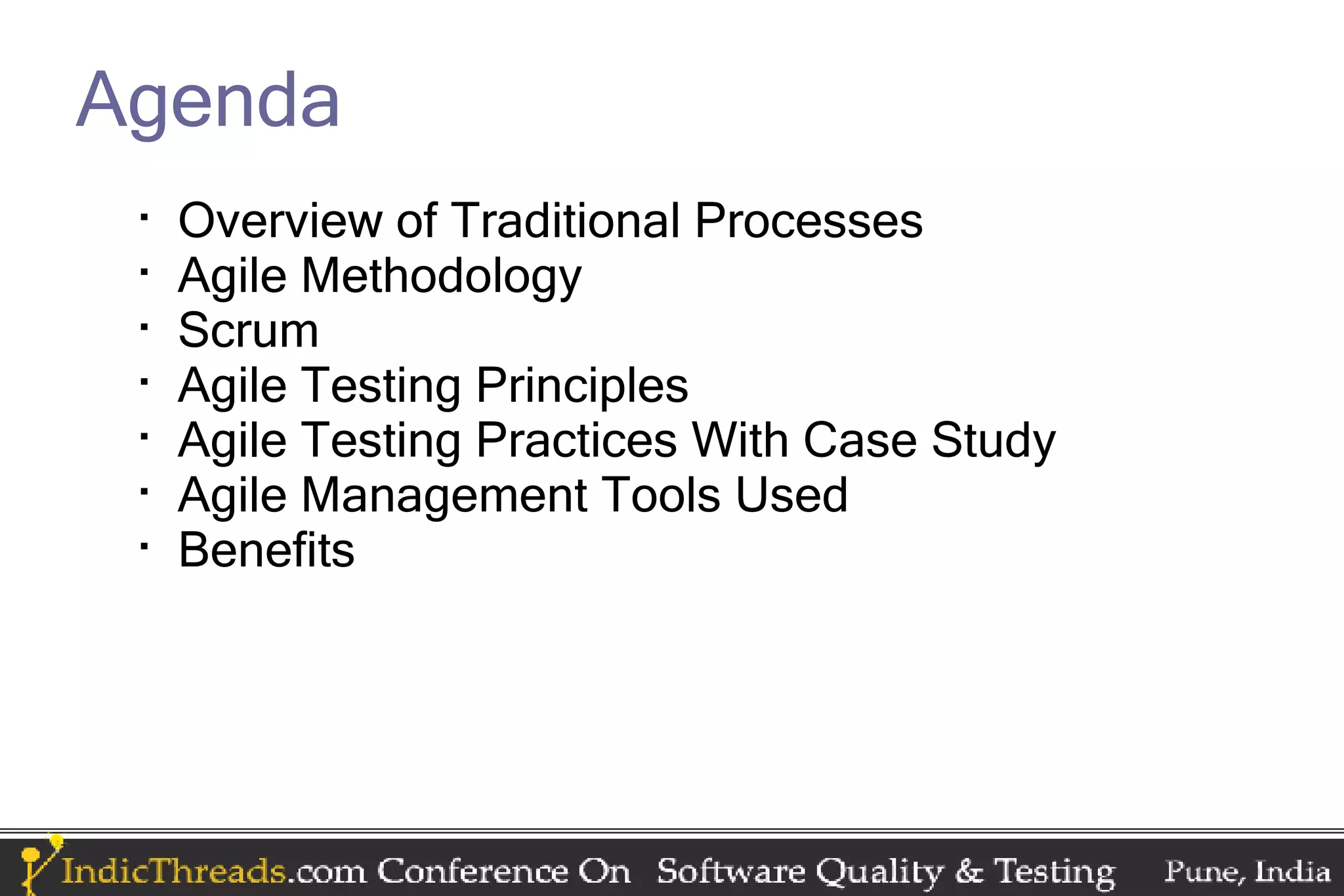 Agenda  Overview of Traditional Processes  Agile Methodology  Scrum  Agile Testing Principles  Agile Testing Practices With Case Study  Agile Management Tools Used  Benefits 
