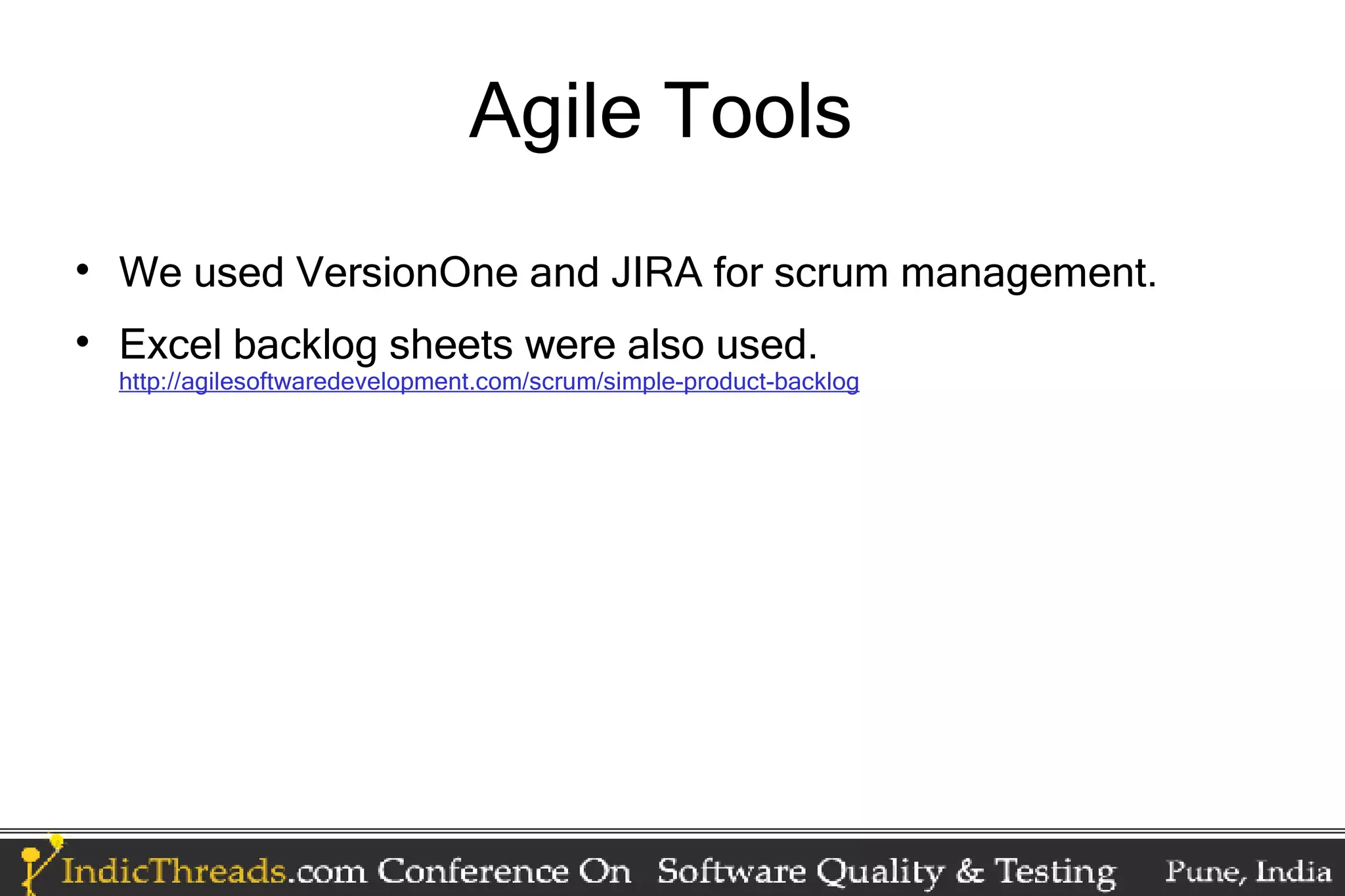 Agile Tools  We used VersionOne and JIRA for scrum management.  Excel backlog sheets were also used. http://agilesoftwaredevelopment.com/scrum/simple-product-backlog 