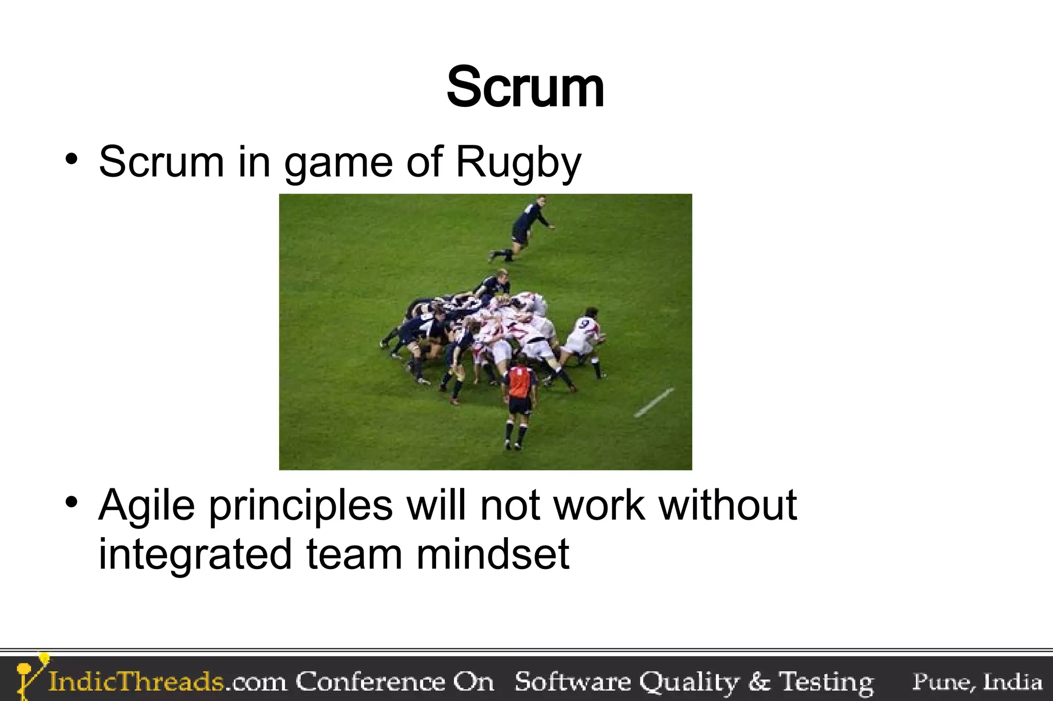 Scrum  Scrum in game of Rugby  Agile principles will not work without integrated team mindset 