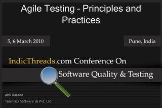 Agile Testing – Principles and
                    Practices




Anil Karade
Talentica Software (I) Pvt. Ltd.
 