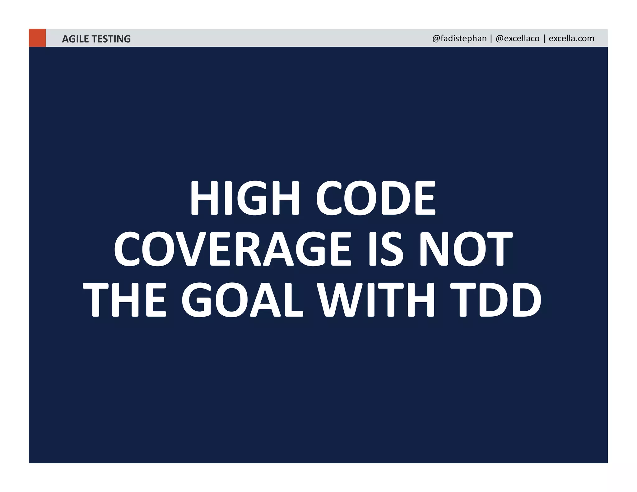 HIGH CODE
COVERAGE IS NOT
THE GOAL WITH TDD
AGILE TESTING @fadistephan | @excellaco | excella.com
 