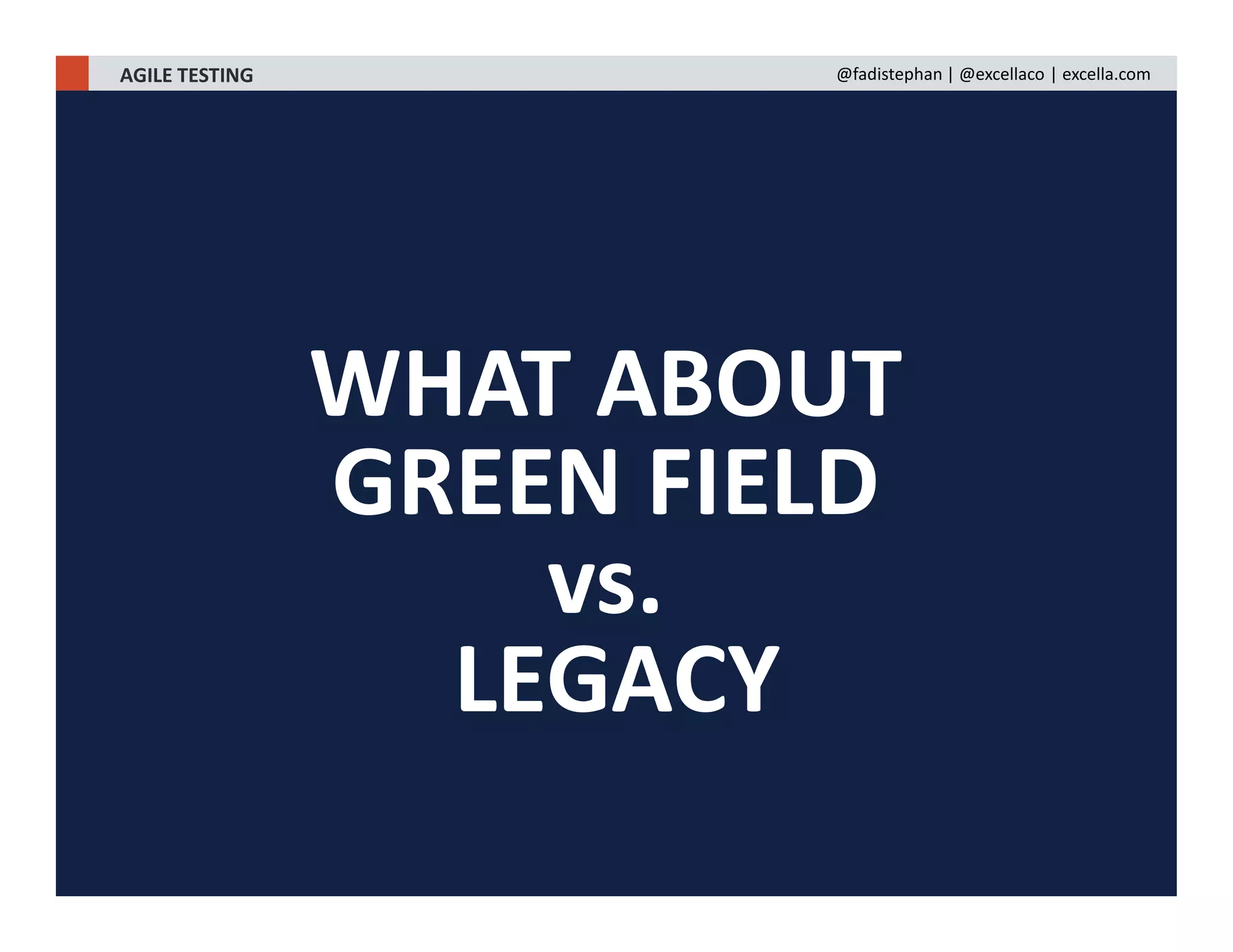 WHAT ABOUT
GREEN FIELD
vs.
LEGACY
AGILE TESTING @fadistephan | @excellaco | excella.com
 