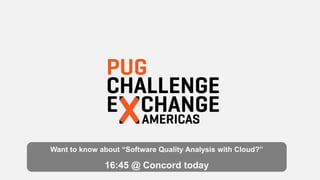 Want to know about “Software Quality Analysis with Cloud?”
16:45 @ Concord today
 