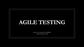 AGILE TESTING
AT does not stand for Arzu TARIMCI
stands for Agile Testing
 