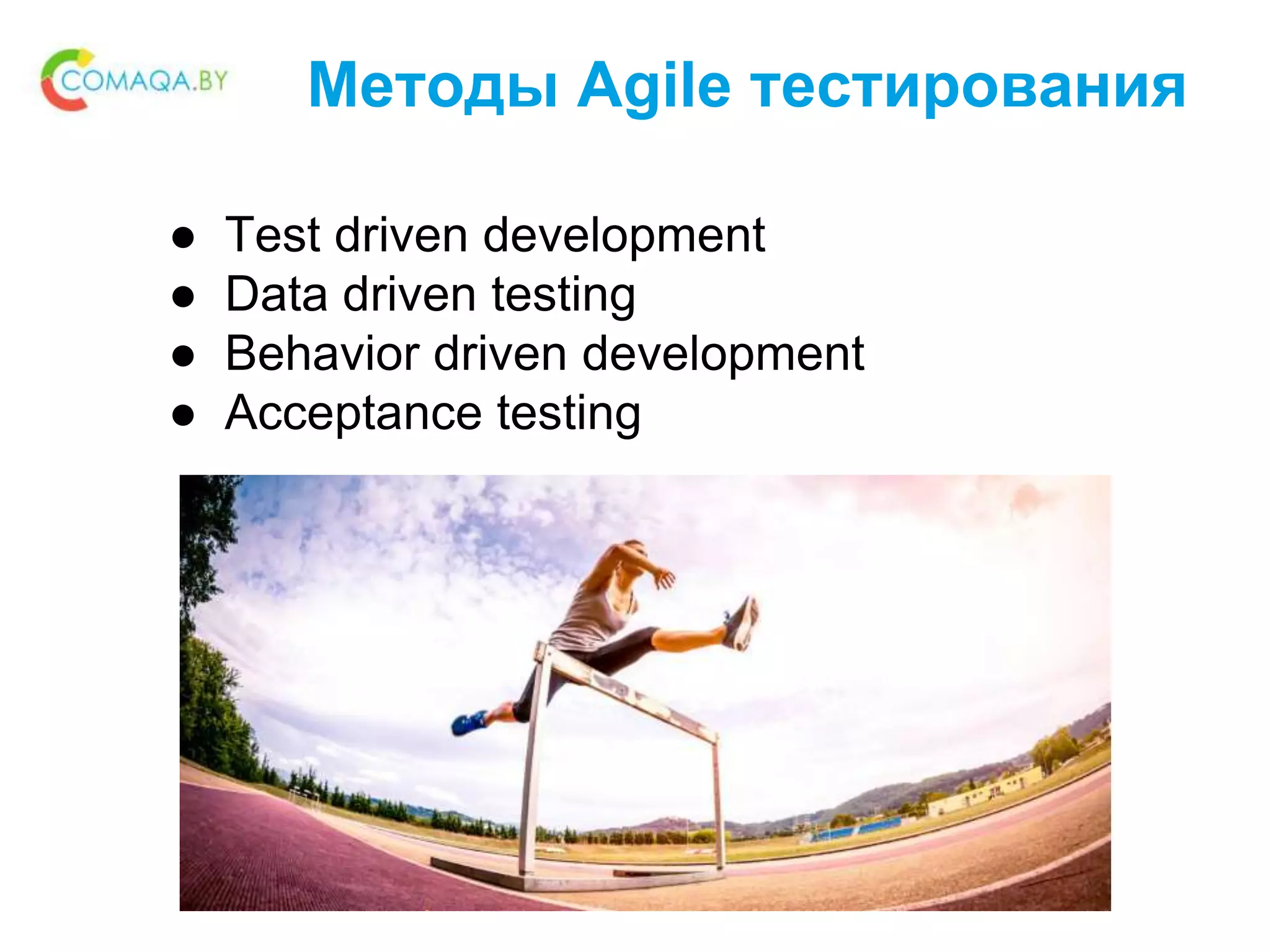 Методы Agile тестирования
● Test driven development
● Data driven testing
● Behavior driven development
● Acceptance testing
 