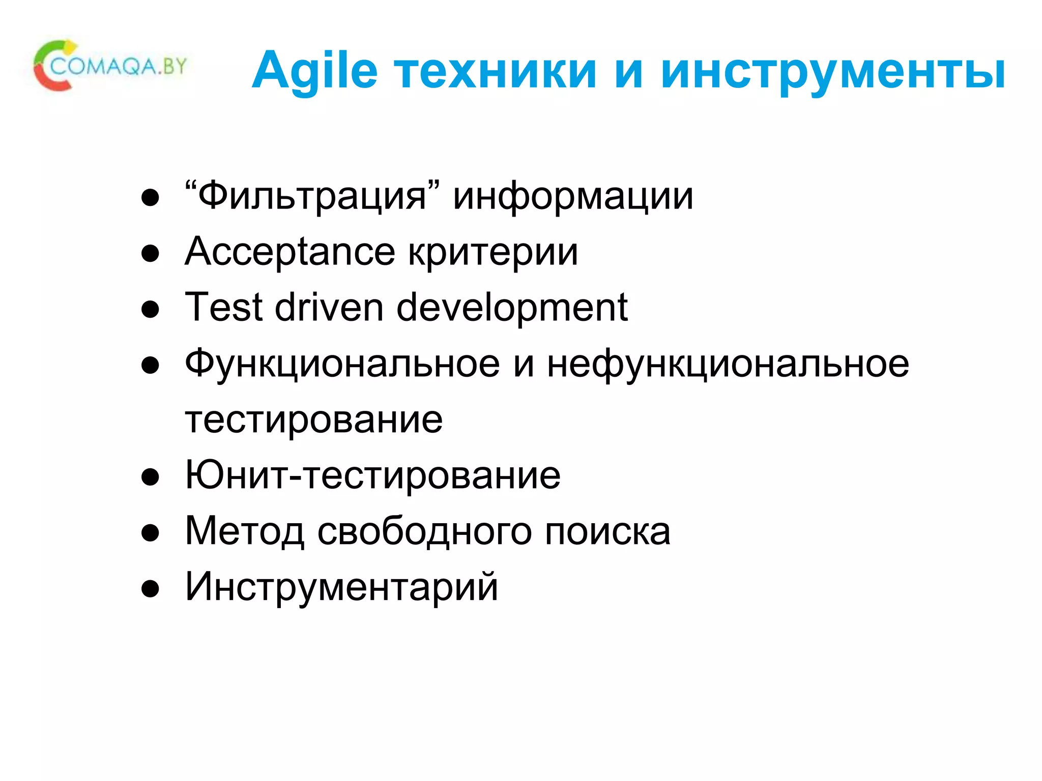 ● “Фильтрация” информации
● Acceptance критерии
● Test driven development
● Функциональное и нефункциональное
тестирование
● Юнит-тестирование
● Метод свободного поиска
● Инструментарий
Agile техники и инструменты
 