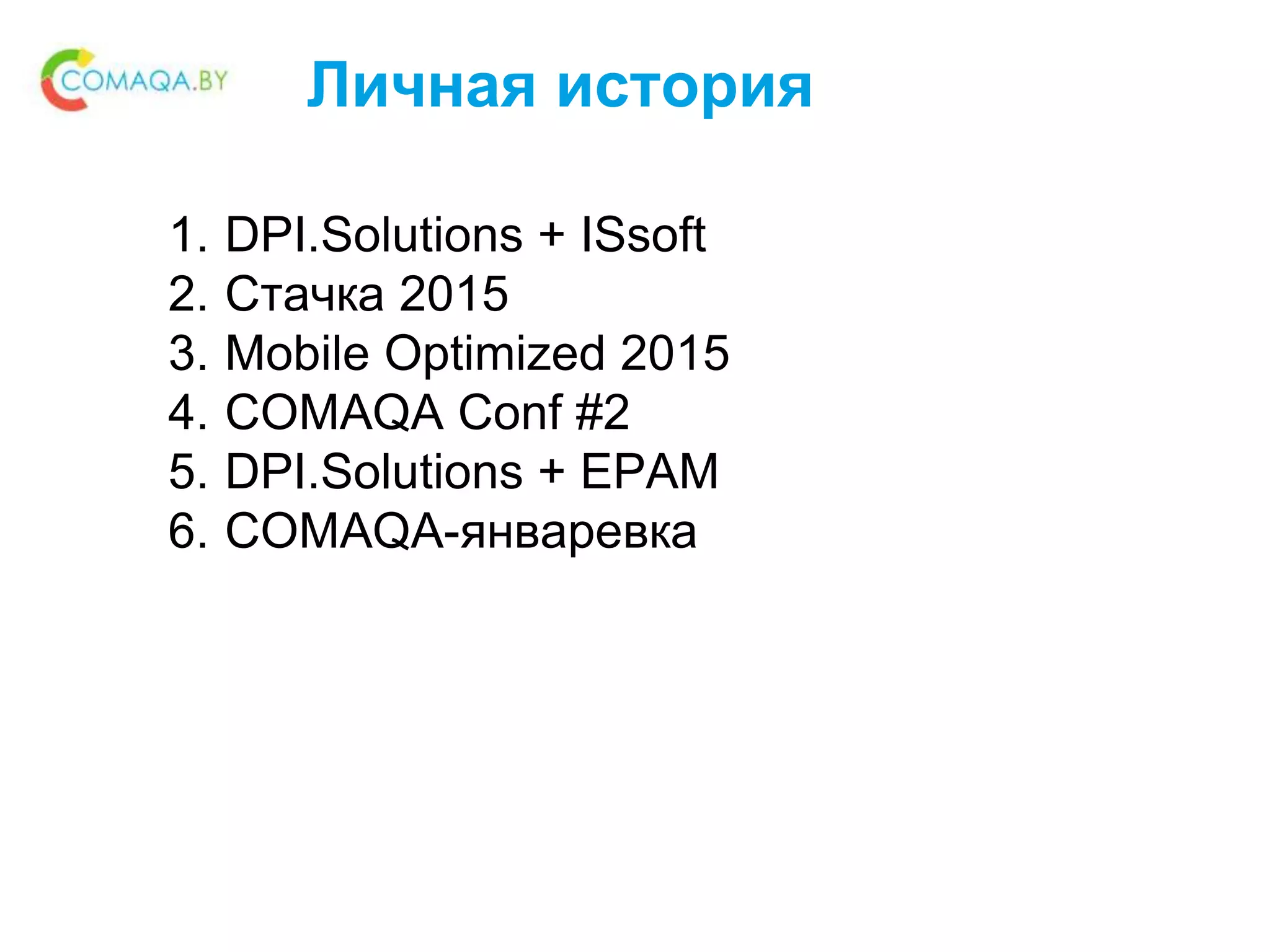 Личная история
1. DPI.Solutions + ISsoft
2. Стачка 2015
3. Mobile Optimized 2015
4. COMAQA Conf #2
5. DPI.Solutions + EPAM
6. COMAQA-январевка
 