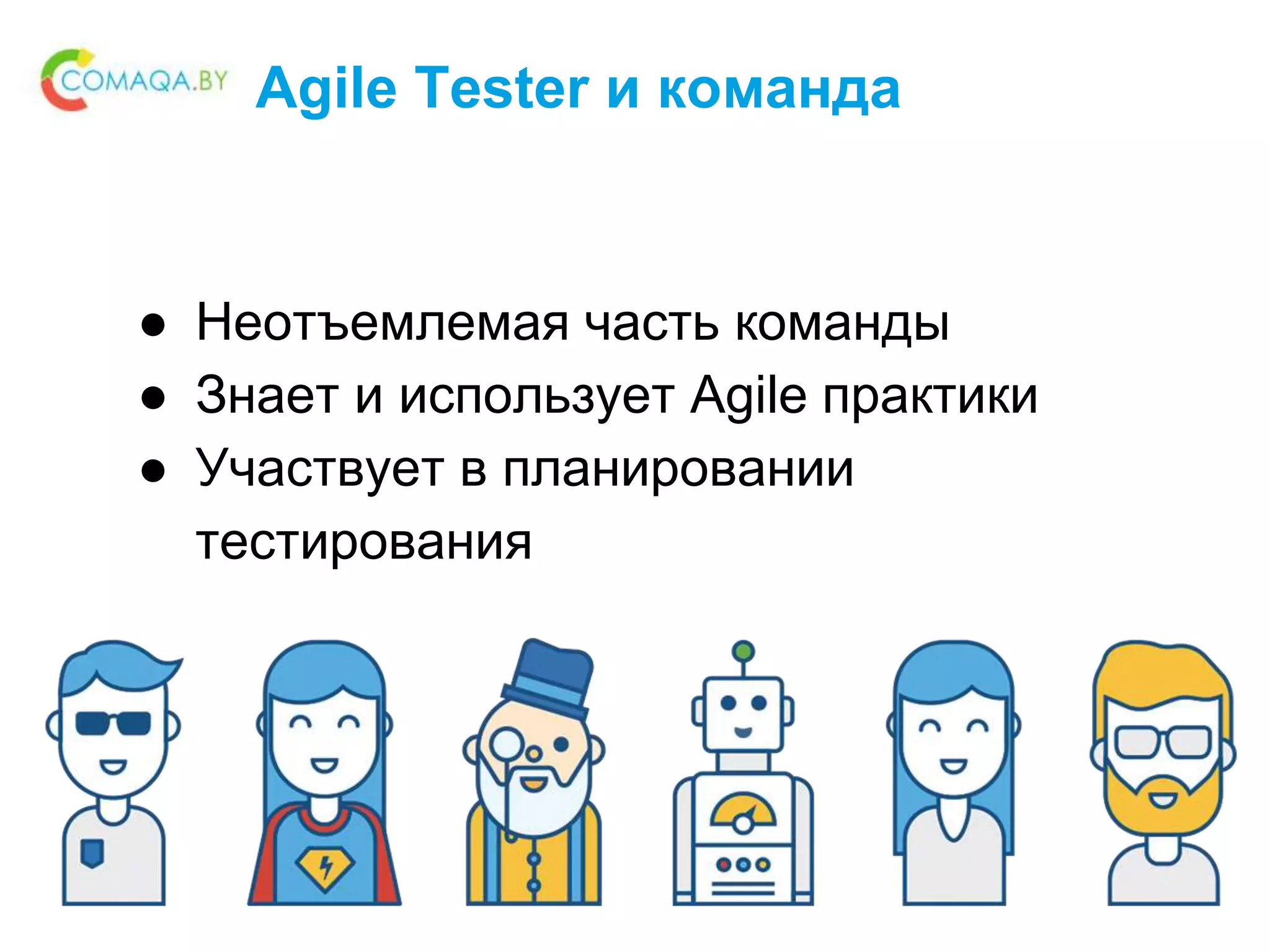 Agile Tester и команда
● Неотъемлемая часть команды
● Знает и использует Agile практики
● Участвует в планировании
тестирования
 