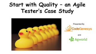 Start with Quality – an Agile
Tester’s Case Study
Presented By
and
 
